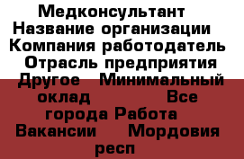 Медконсультант › Название организации ­ Компания-работодатель › Отрасль предприятия ­ Другое › Минимальный оклад ­ 15 000 - Все города Работа » Вакансии   . Мордовия респ.